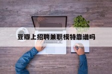 渠县豆瓣上雇用兼职模特靠谱吗的简单介绍