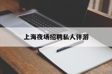 渠县上海夜场雇用私家伴游(上海雇用高端伴游一天20万)