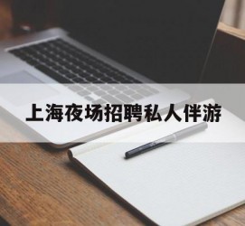 渠县上海夜场雇用私家伴游(上海雇用高端伴游一天20万)