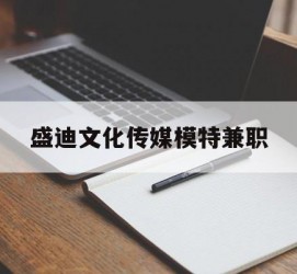 渠县盛迪文化传媒模特兼职的简单介绍
