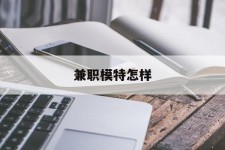 渠县兼职模特如何(哪里能够做模特兼职工做)