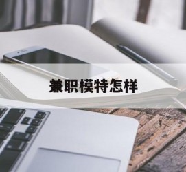 渠县兼职模特如何(哪里能够做模特兼职工做)