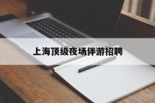 渠县上海顶级夜场伴游雇用(上海顶级夜场伴游雇用网)