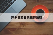 渠县萍乡巴黎春天模特兼职(萍乡巴黎春天模特兼职雇用)