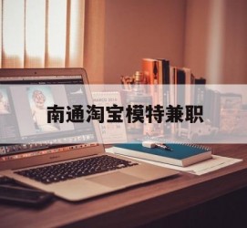 渠县南通淘宝模特兼职(南通哪里有模特培训班)