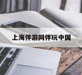 渠县上海伴游网伴玩中国(上海游伴伴官网)