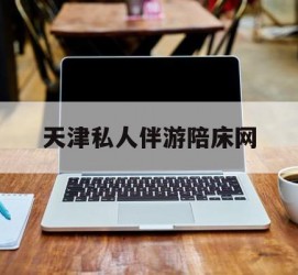 渠县天津私家伴游陪床网的简单介绍