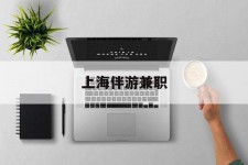 渠县上海伴游兼职(上海伴游雇用是实的吗)