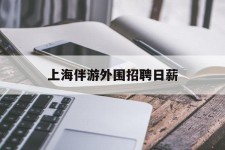 渠县上海伴游外围雇用日薪(上海雇用伴游年薪8000万)
