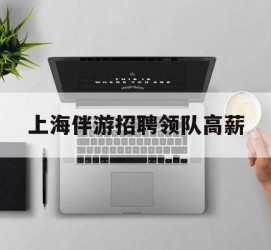 渠县上海伴游雇用领队高薪(上海导游招工)