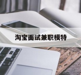 渠县淘宝面试兼职模特(雇用5名新人兼职淘宝模特)
