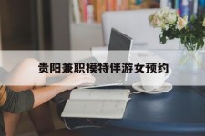 渠县贵阳兼职模特伴游女预约的简单介绍