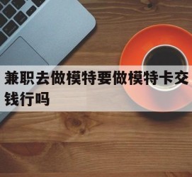 渠县关于兼职去做模特要做模特卡交钱行吗的信息